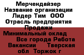 Мерчендайзер › Название организации ­ Лидер Тим, ООО › Отрасль предприятия ­ Продажи › Минимальный оклад ­ 16 000 - Все города Работа » Вакансии   . Тверская обл.,Торжок г.